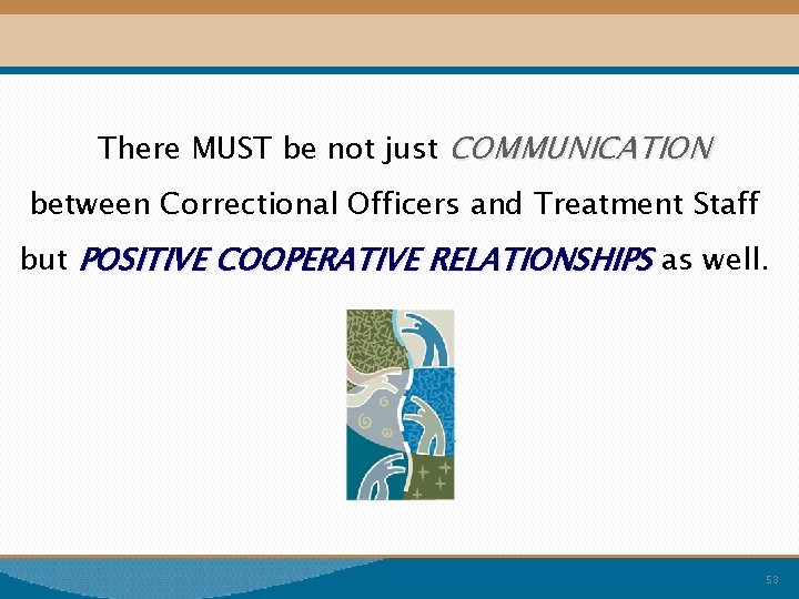 There MUST be not just COMMUNICATION between Correctional Officers and Treatment Staff but POSITIVE