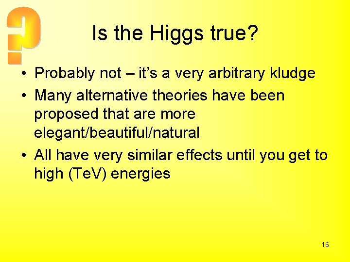 Is the Higgs true? • Probably not – it’s a very arbitrary kludge •