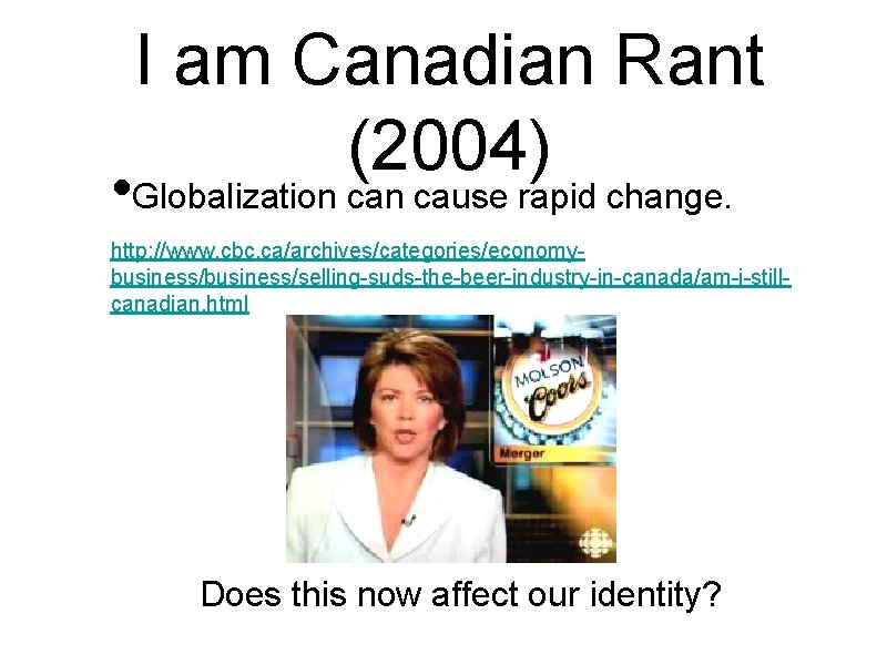 I am Canadian Rant (2004) • Globalization cause rapid change. http: //www. cbc. ca/archives/categories/economybusiness/selling-suds-the-beer-industry-in-canada/am-i-stillcanadian.