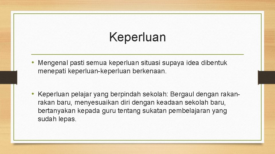 Keperluan • Mengenal pasti semua keperluan situasi supaya idea dibentuk menepati keperluan-keperluan berkenaan. •