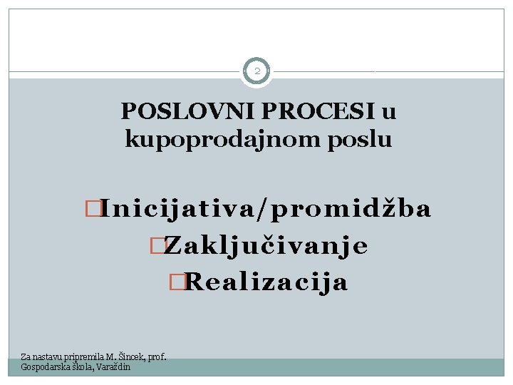 2 POSLOVNI PROCESI u kupoprodajnom poslu �Inicijativa/promidžba �Zaključivanje �Realizacija Za nastavu pripremila M. Šincek,