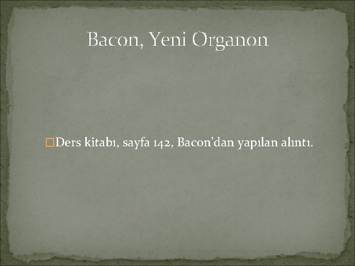 Bacon, Yeni Organon �Ders kitabı, sayfa 142, Bacon’dan yapılan alıntı. 