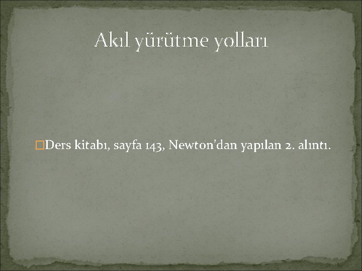 Akıl yürütme yolları �Ders kitabı, sayfa 143, Newton’dan yapılan 2. alıntı. 