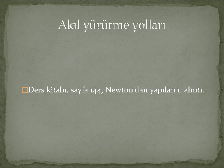 Akıl yürütme yolları �Ders kitabı, sayfa 144, Newton’dan yapılan 1. alıntı. 