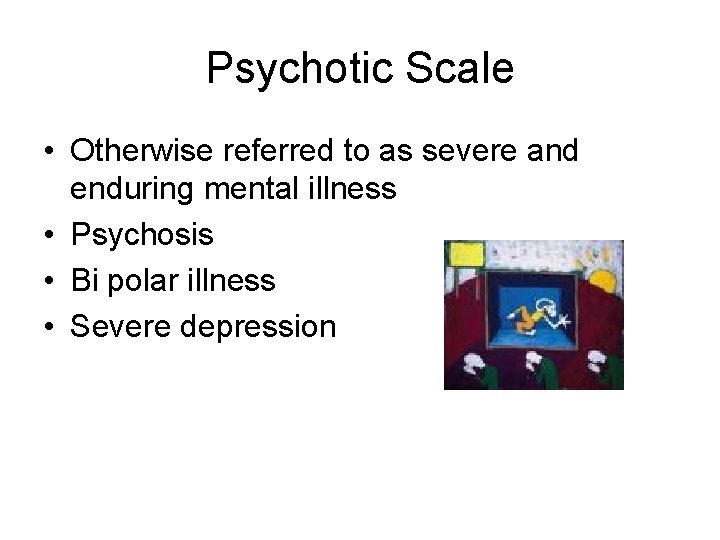 Psychotic Scale • Otherwise referred to as severe and enduring mental illness • Psychosis