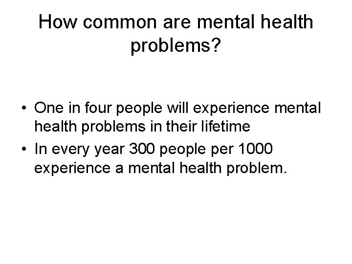 How common are mental health problems? • One in four people will experience mental