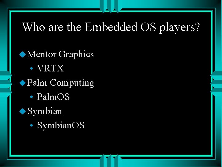 Who are the Embedded OS players? u Mentor Graphics • VRTX u Palm Computing