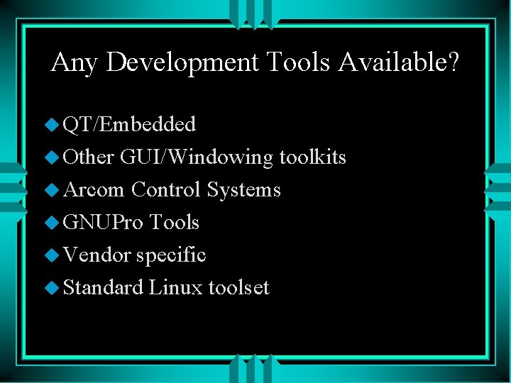 Any Development Tools Available? u QT/Embedded u Other GUI/Windowing toolkits u Arcom Control Systems
