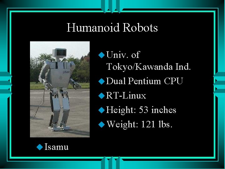 Humanoid Robots u Univ. of Tokyo/Kawanda Ind. u Dual Pentium CPU u RT-Linux u