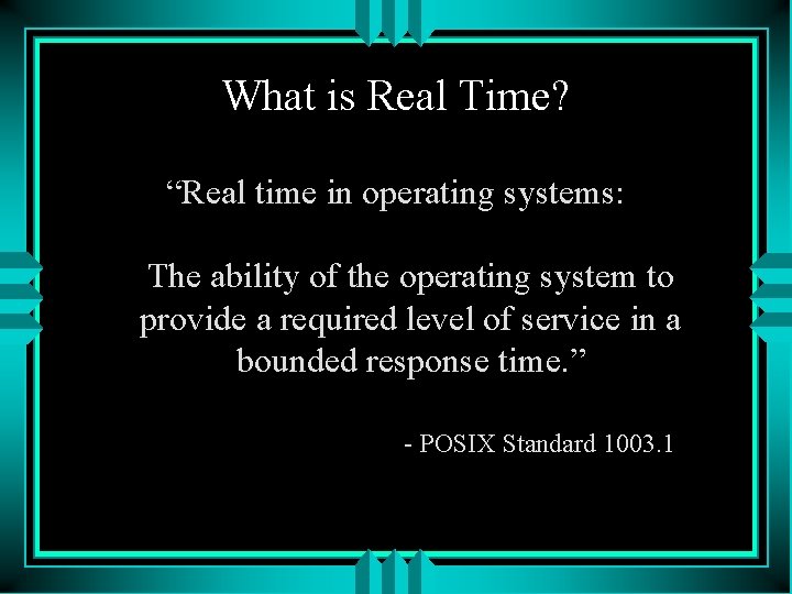 What is Real Time? “Real time in operating systems: The ability of the operating