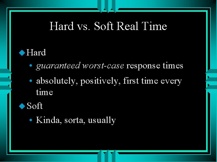 Hard vs. Soft Real Time u Hard • guaranteed worst-case response times • absolutely,