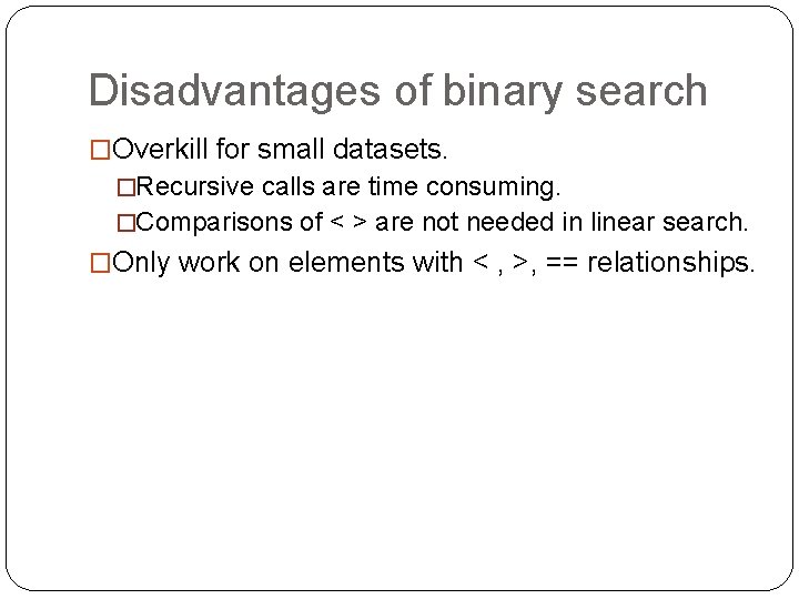 Disadvantages of binary search �Overkill for small datasets. �Recursive calls are time consuming. �Comparisons