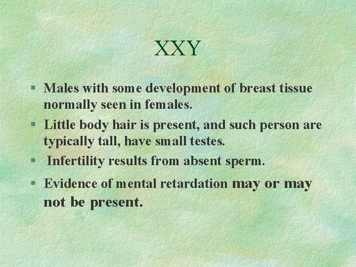 XXY § Males with some development of breast tissue normally seen in females. §