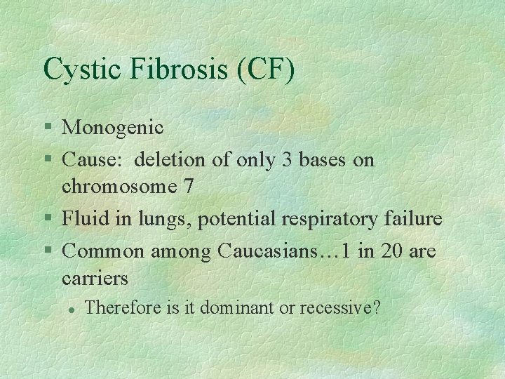 Cystic Fibrosis (CF) § Monogenic § Cause: deletion of only 3 bases on chromosome