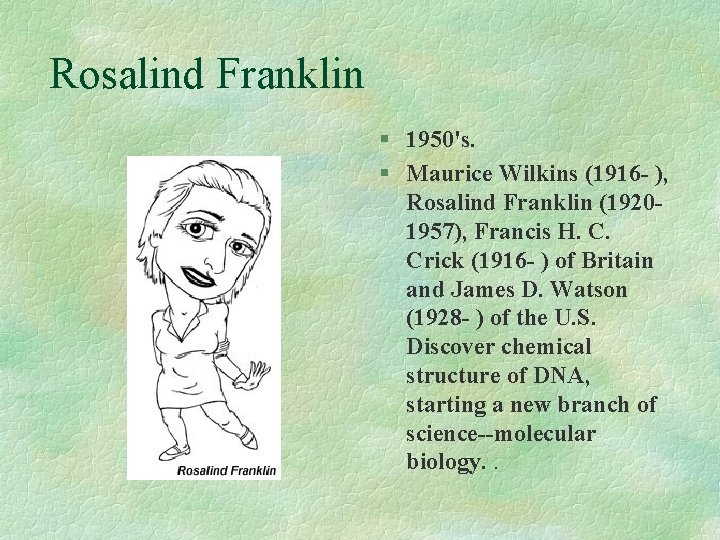 Rosalind Franklin § 1950's. § Maurice Wilkins (1916 - ), Rosalind Franklin (19201957), Francis