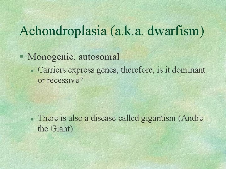 Achondroplasia (a. k. a. dwarfism) § Monogenic, autosomal l l Carriers express genes, therefore,