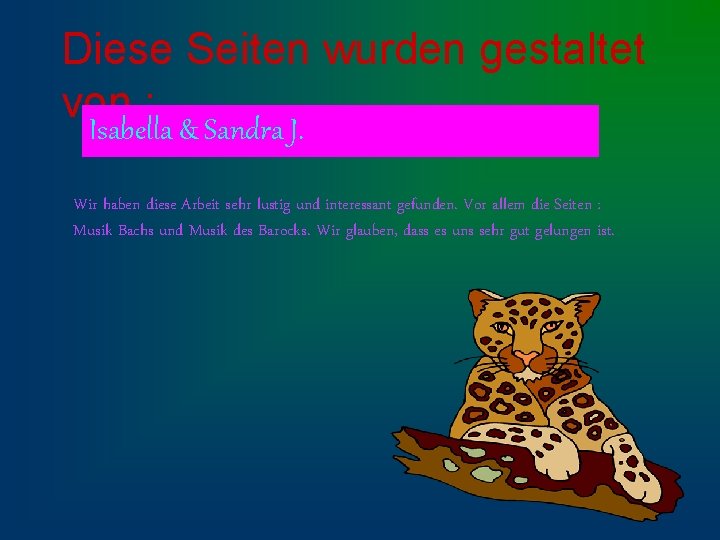 Diese Seiten wurden gestaltet von : Isabella & Sandra J. Wir haben diese Arbeit