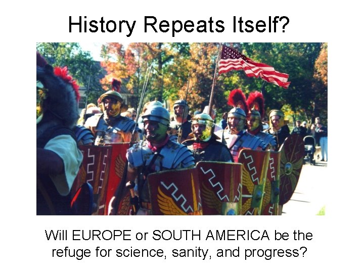 History Repeats Itself? Will EUROPE or SOUTH AMERICA be the refuge for science, sanity,