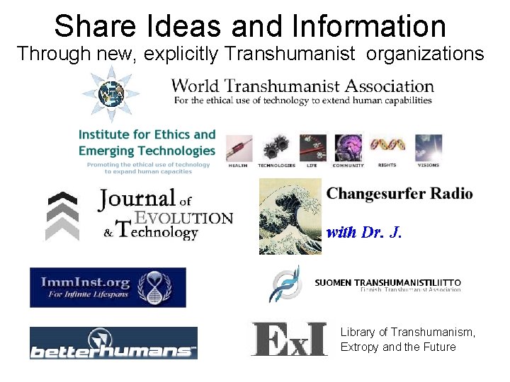 Share Ideas and Information Through new, explicitly Transhumanist organizations Library of Transhumanism, Extropy and