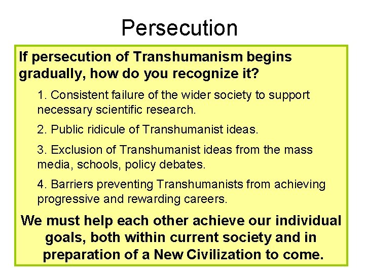 Persecution If persecution of Transhumanism begins gradually, how do you recognize it? 1. Consistent