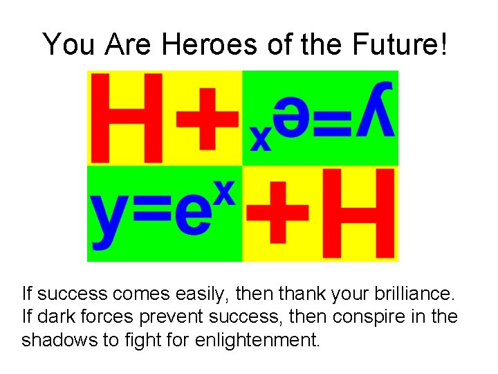 You Are Heroes of the Future! If success comes easily, then thank your brilliance.