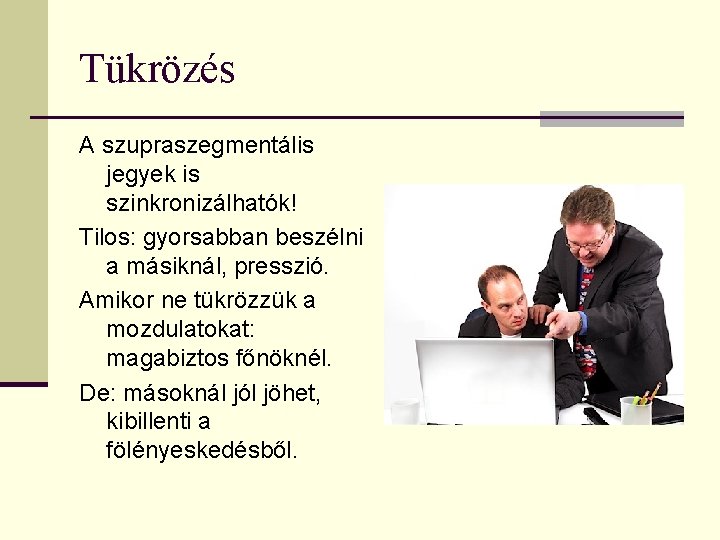 Tükrözés A szupraszegmentális jegyek is szinkronizálhatók! Tilos: gyorsabban beszélni a másiknál, presszió. Amikor ne