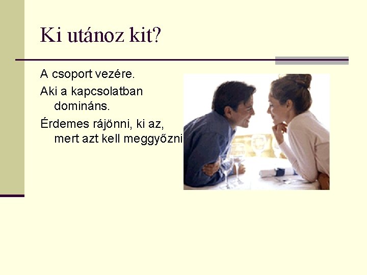 Ki utánoz kit? A csoport vezére. Aki a kapcsolatban domináns. Érdemes rájönni, ki az,