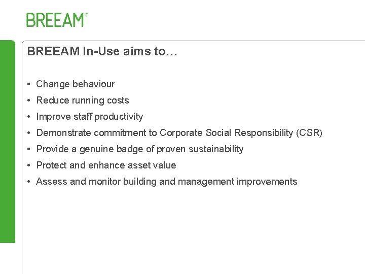 BREEAM In-Use aims to… • Change behaviour • Reduce running costs • Improve staff