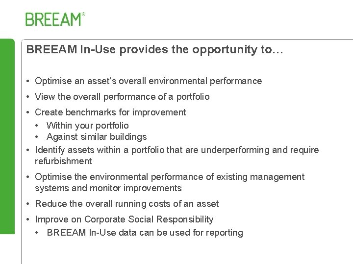 BREEAM In-Use provides the opportunity to… • Optimise an asset’s overall environmental performance •