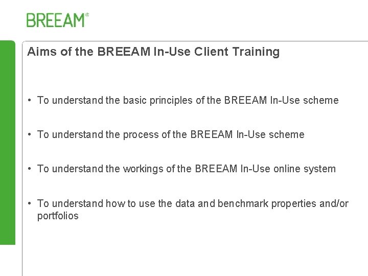 Aims of the BREEAM In-Use Client Training • To understand the basic principles of