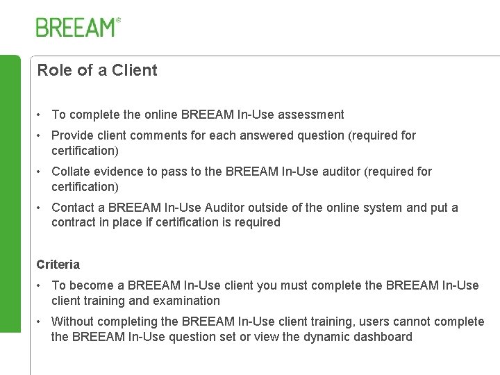 Role of a Client • To complete the online BREEAM In-Use assessment • Provide