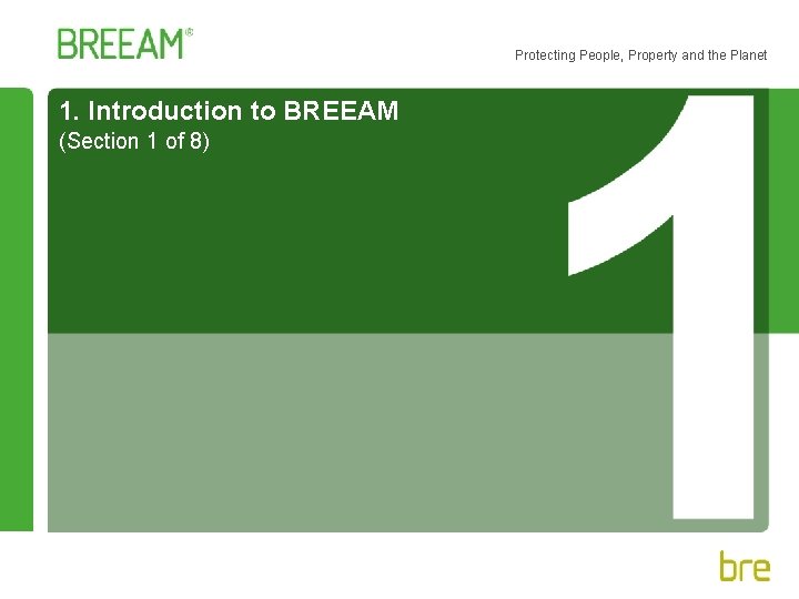 Protecting People, Property and the Planet 1. Introduction to BREEAM (Section 1 of 8)