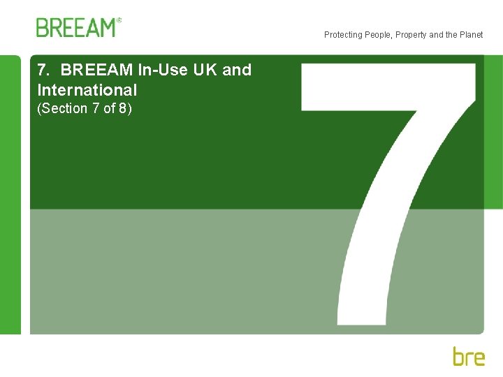 Protecting People, Property and the Planet 7. BREEAM In-Use UK and International (Section 7