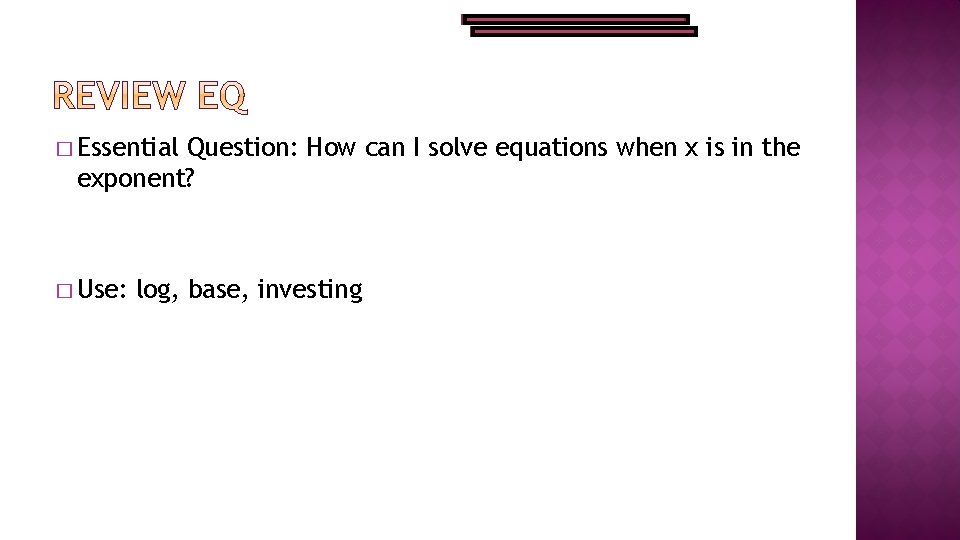 � Essential Question: How can I solve equations when x is in the exponent?
