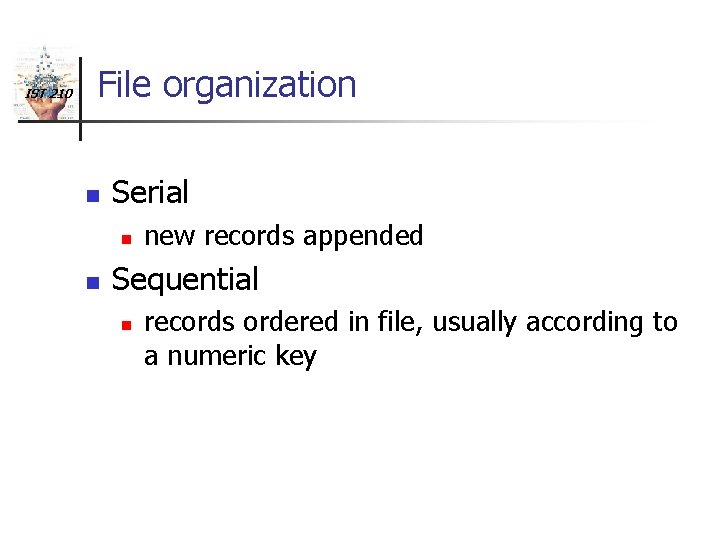 IST 210 File organization n Serial n n new records appended Sequential n records