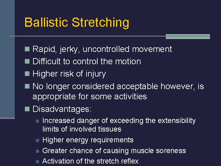 Ballistic Stretching n Rapid, jerky, uncontrolled movement n Difficult to control the motion n