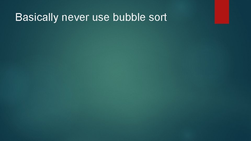 Basically never use bubble sort 