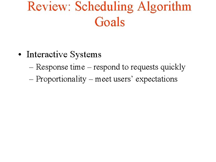 Review: Scheduling Algorithm Goals • Interactive Systems – Response time – respond to requests