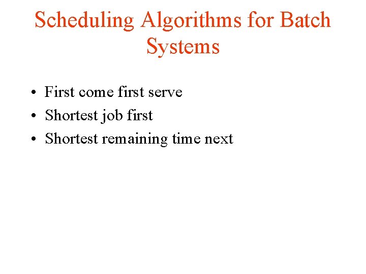 Scheduling Algorithms for Batch Systems • First come first serve • Shortest job first