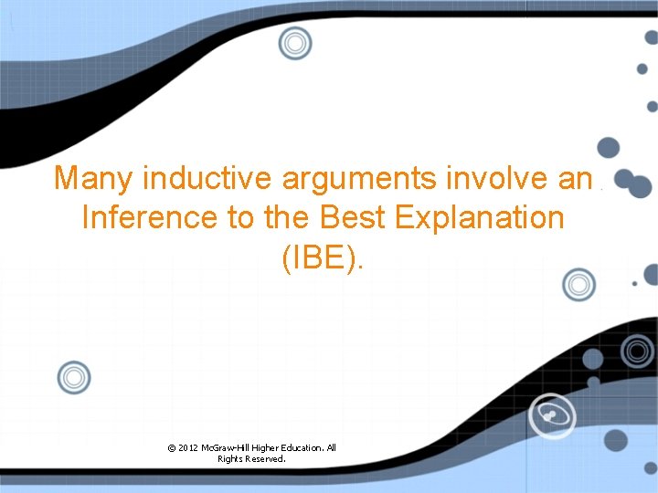 Many inductive arguments involve an Inference to the Best Explanation (IBE). © 2012 Mc.