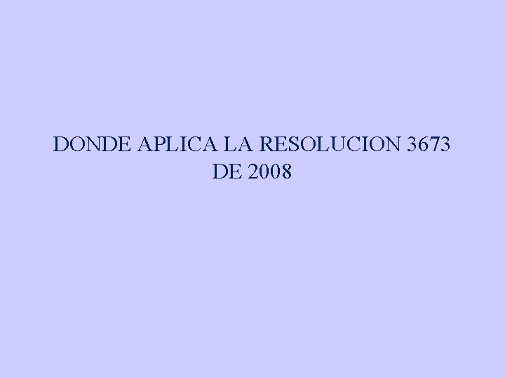 DONDE APLICA LA RESOLUCION 3673 DE 2008 