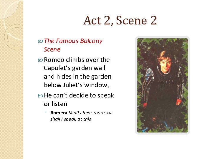 Act 2, Scene 2 The Famous Balcony Scene Romeo climbs over the Capulet’s garden