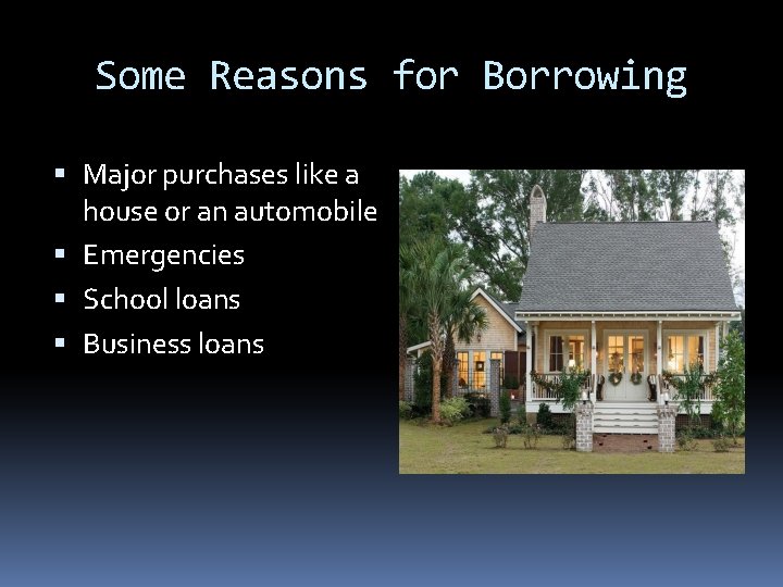 Some Reasons for Borrowing Major purchases like a house or an automobile Emergencies School