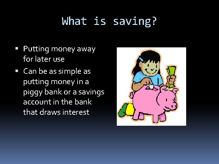 What is saving? Putting money away for later use Can be as simple as