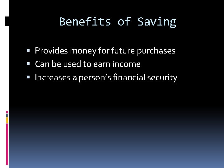 Benefits of Saving Provides money for future purchases Can be used to earn income