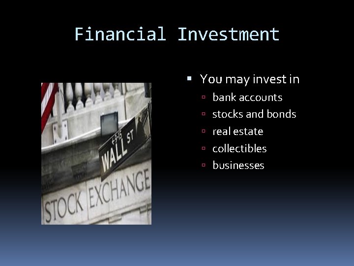 Financial Investment You may invest in bank accounts stocks and bonds real estate collectibles