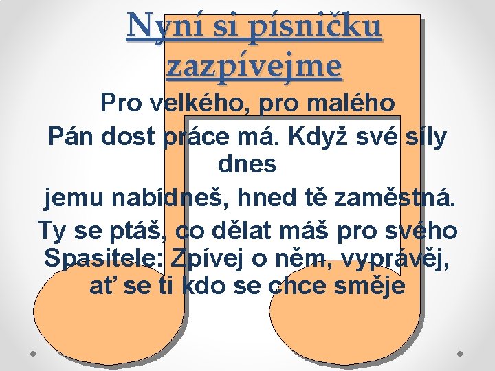 Nyní si písničku zazpívejme Pro velkého, pro malého Pán dost práce má. Když své