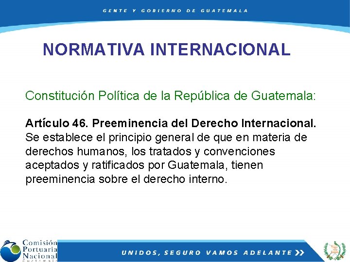 NORMATIVA INTERNACIONAL Constitución Política de la República de Guatemala: Artículo 46. Preeminencia del Derecho