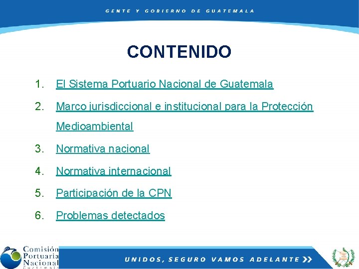 CONTENIDO 1. El Sistema Portuario Nacional de Guatemala 2. Marco jurisdiccional e institucional para
