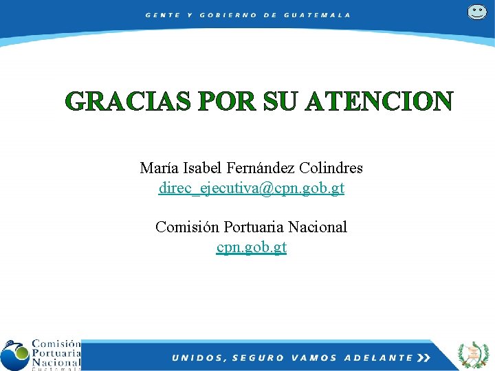GRACIAS POR SU ATENCION María Isabel Fernández Colindres direc_ejecutiva@cpn. gob. gt Comisión Portuaria Nacional